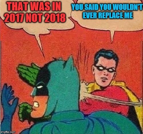 Robin Slapping Batman Double Bubble | YOU SAID YOU WOULDN'T EVER REPLACE ME; THAT WAS IN 2017 NOT 2018 | image tagged in robin slapping batman double bubble | made w/ Imgflip meme maker