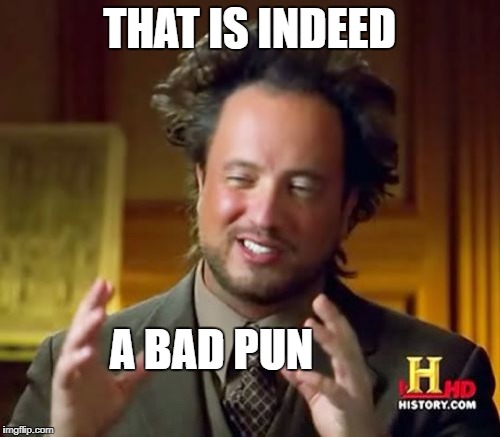 Ancient Aliens Meme | THAT IS INDEED A BAD PUN | image tagged in memes,ancient aliens | made w/ Imgflip meme maker