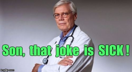 ADD THIS AT MEME BOTTOM WITH ADD IMAGE: Doctor says joke is SICK. | Add-image TEMPLATE: Doctor says joke is SICK! | image tagged in doctor says sick joke,add-on template,meme | made w/ Imgflip meme maker