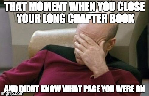 Captain Picard Facepalm Meme | THAT MOMENT WHEN YOU CLOSE YOUR LONG CHAPTER BOOK; AND DIDNT KNOW WHAT PAGE YOU WERE ON | image tagged in memes,captain picard facepalm | made w/ Imgflip meme maker