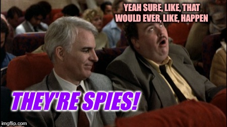YEAH SURE, LIKE, THAT WOULD EVER, LIKE, HAPPEN THEY'RE SPIES! | made w/ Imgflip meme maker