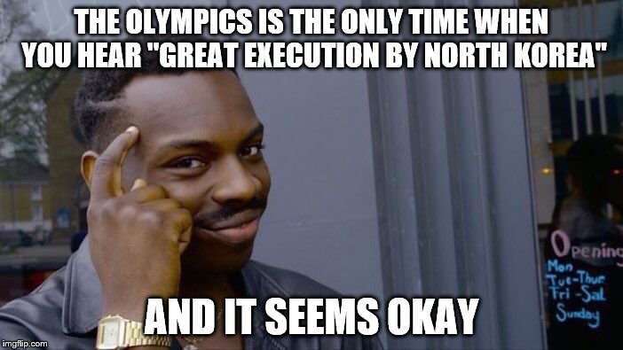 But I'd hate to be the guy that loses! | THE OLYMPICS IS THE ONLY TIME WHEN YOU HEAR "GREAT EXECUTION BY NORTH KOREA"; AND IT SEEMS OKAY | image tagged in memes,roll safe think about it,olympics,kim jong un | made w/ Imgflip meme maker