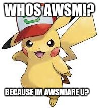 pickachu awesome | WHOS AWSM!? BECAUSE IM AWSM!ARE U? | image tagged in pickachu awesome | made w/ Imgflip meme maker