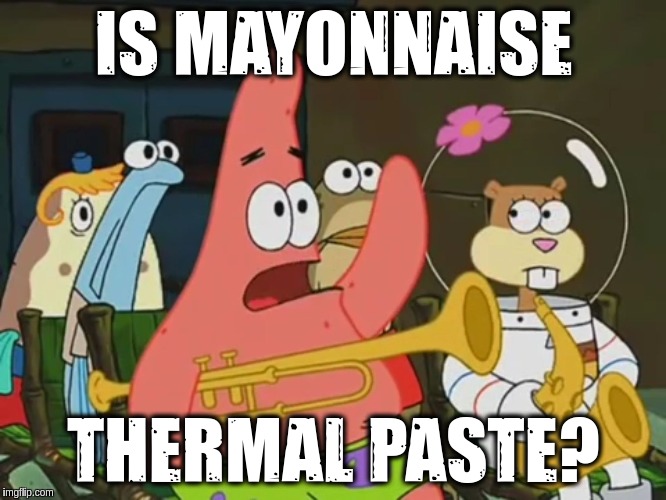 Is mayonnaise an instrument? | IS MAYONNAISE; THERMAL PASTE? | image tagged in is mayonnaise an instrument | made w/ Imgflip meme maker