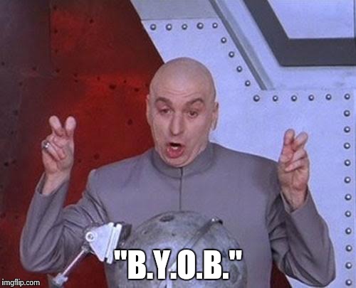 Dr Evil Laser Meme | "B.Y.O.B." | image tagged in memes,dr evil laser | made w/ Imgflip meme maker