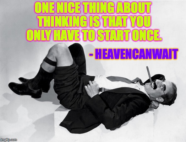 Get started! | ONE NICE THING ABOUT THINKING IS THAT YOU ONLY HAVE TO START ONCE. - HEAVENCANWAIT | image tagged in memes,thinking,groucho | made w/ Imgflip meme maker