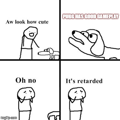Oh no its retarted | PUBG HAS GOOD GAMEPLAY | image tagged in oh no its retarted | made w/ Imgflip meme maker
