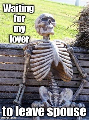 Waiting Skeleton Meme | Waiting for my lover to leave spouse | image tagged in memes,waiting skeleton | made w/ Imgflip meme maker