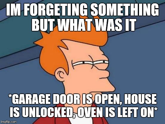 Futurama Fry | IM FORGETING SOMETHING BUT WHAT WAS IT; *GARAGE DOOR IS OPEN, HOUSE IS UNLOCKED, OVEN IS LEFT ON* | image tagged in memes,futurama fry | made w/ Imgflip meme maker