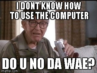 Grandpa | I DONT KNOW HOW TO USE THE COMPUTER; DO U NO DA WAE? | image tagged in grandpa | made w/ Imgflip meme maker