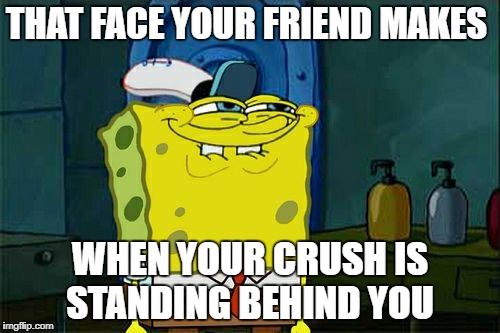 Don't You Squidward | THAT FACE YOUR FRIEND MAKES; WHEN YOUR CRUSH IS STANDING BEHIND YOU | image tagged in memes,dont you squidward | made w/ Imgflip meme maker