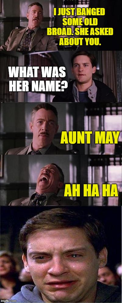 Peter Parker Cry Meme | I JUST BANGED SOME OLD BROAD. SHE ASKED ABOUT YOU. WHAT WAS HER NAME? AUNT MAY; AH HA HA | image tagged in memes,peter parker cry | made w/ Imgflip meme maker
