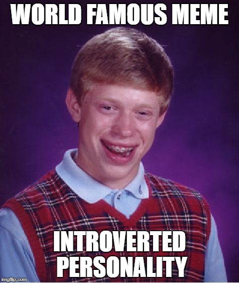 Bad Luck Brian Meme | WORLD FAMOUS MEME; INTROVERTED PERSONALITY | image tagged in memes,bad luck brian | made w/ Imgflip meme maker