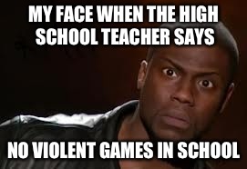 Kevin Hart | MY FACE WHEN THE HIGH SCHOOL TEACHER SAYS; NO VIOLENT GAMES IN SCHOOL | image tagged in memes,kevin hart the hell | made w/ Imgflip meme maker