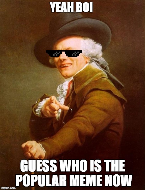 Joseph Ducreux | YEAH BOI; GUESS WHO IS THE POPULAR MEME NOW | image tagged in memes,joseph ducreux | made w/ Imgflip meme maker