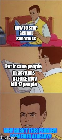 People don't die if you get rid of the murderers beforehand. | HOW TO STOP SCHOOL SHOOTINGS; Put insane people in asylums   BEFORE they kill 17 people; WHY HASN'T THIS PROBLEM BEEN FIXED ALREADY? | image tagged in peter parker reading a book,guns | made w/ Imgflip meme maker