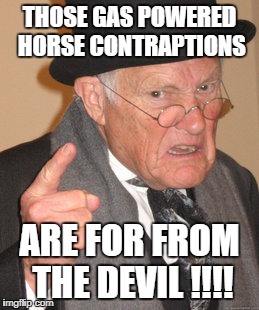 Back In My Day | THOSE GAS POWERED HORSE CONTRAPTIONS; ARE FOR FROM THE DEVIL !!!! | image tagged in memes,back in my day | made w/ Imgflip meme maker