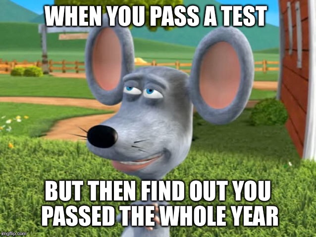 WHEN YOU PASS A TEST; BUT THEN FIND OUT YOU PASSED THE WHOLE YEAR | image tagged in memes | made w/ Imgflip meme maker