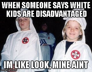 not racist | WHEN SOMEONE SAYS WHITE KIDS ARE DISADVANTAGED; IM LIKE LOOK, MINE AINT | image tagged in memes,kool kid klan | made w/ Imgflip meme maker