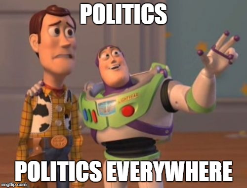 X, X Everywhere Meme | POLITICS; POLITICS EVERYWHERE | image tagged in memes,x x everywhere | made w/ Imgflip meme maker