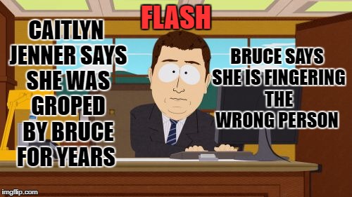 caitlyn groped by bruce | CAITLYN JENNER SAYS SHE WAS GROPED BY BRUCE FOR YEARS; FLASH; BRUCE SAYS SHE IS FINGERING THE WRONG PERSON | image tagged in memes | made w/ Imgflip meme maker