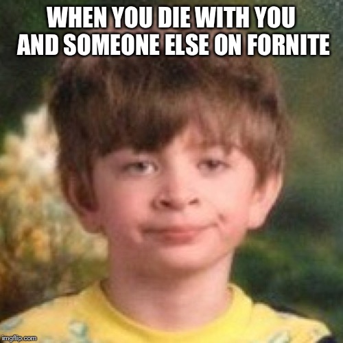 WHEN YOU DIE WITH YOU AND SOMEONE ELSE ON FORNITE | image tagged in memes | made w/ Imgflip meme maker