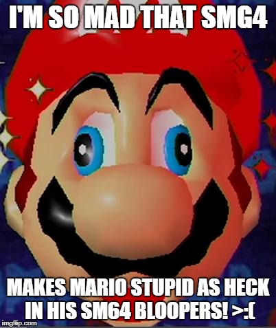 Mario Derp | I'M SO MAD THAT SMG4; MAKES MARIO STUPID AS HECK IN HIS SM64 BLOOPERS! >:( | image tagged in mario derp | made w/ Imgflip meme maker