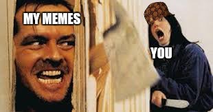 MY MEMES; YOU | image tagged in jonny,scumbag | made w/ Imgflip meme maker