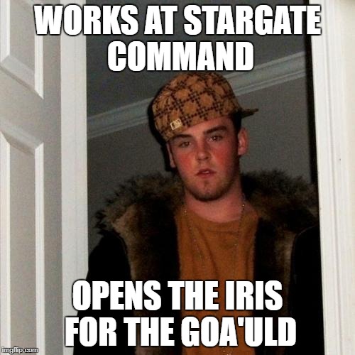 Scumbag Steve Meme | WORKS AT STARGATE COMMAND; OPENS THE IRIS FOR THE GOA'ULD | image tagged in memes,scumbag steve | made w/ Imgflip meme maker