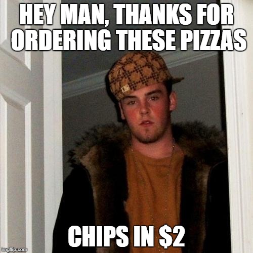 Scumbag Steve Meme | HEY MAN, THANKS FOR ORDERING THESE PIZZAS; CHIPS IN $2 | image tagged in memes,scumbag steve | made w/ Imgflip meme maker