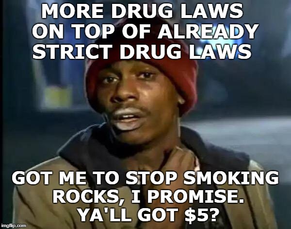 Y'all got anymore of that gun control? | MORE DRUG LAWS ON TOP OF ALREADY STRICT DRUG LAWS; GOT ME TO STOP SMOKING ROCKS, I PROMISE. YA'LL GOT $5? | image tagged in memes,y'all got any more of that,drug laws,gun control,promise | made w/ Imgflip meme maker