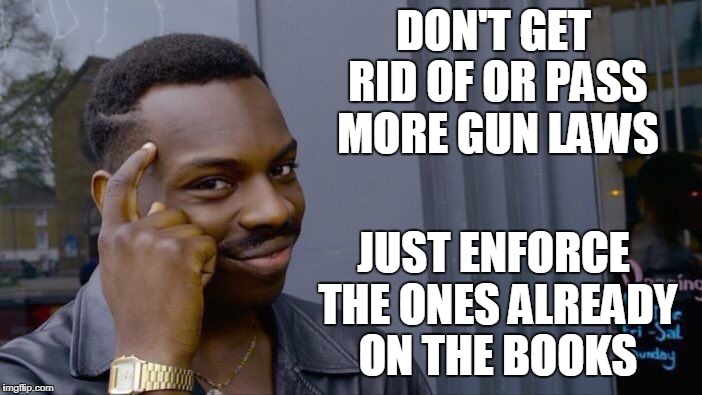 Roll Safe Think About It Meme | DON'T GET RID OF OR PASS MORE GUN LAWS JUST ENFORCE THE ONES ALREADY ON THE BOOKS | image tagged in memes,roll safe think about it | made w/ Imgflip meme maker