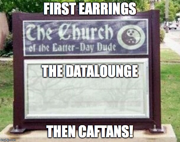 Church sign | FIRST EARRINGS; THE DATALOUNGE; THEN CAFTANS! | image tagged in church sign | made w/ Imgflip meme maker