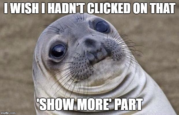 Awkward Moment Sealion Meme | I WISH I HADN'T CLICKED ON THAT 'SHOW MORE' PART | image tagged in memes,awkward moment sealion | made w/ Imgflip meme maker