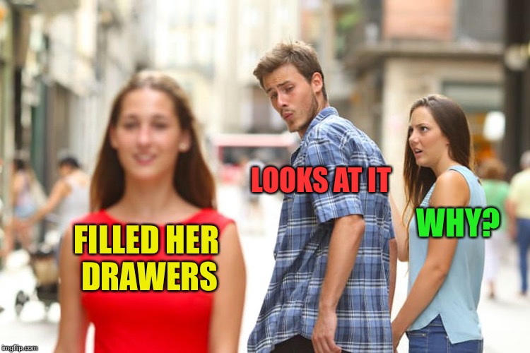 Distracted Boyfriend Meme | FILLED HER DRAWERS LOOKS AT IT WHY? | image tagged in memes,distracted boyfriend | made w/ Imgflip meme maker