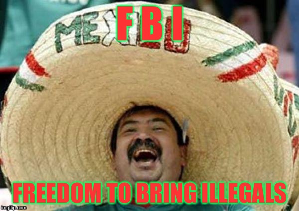 F B I FREEDOM TO BRING ILLEGALS | made w/ Imgflip meme maker