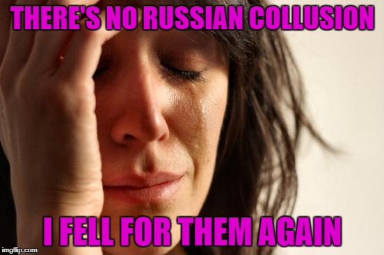 First World Problems | THERE'S NO RUSSIAN COLLUSION; I FELL FOR THEM AGAIN | image tagged in memes,first world problems | made w/ Imgflip meme maker