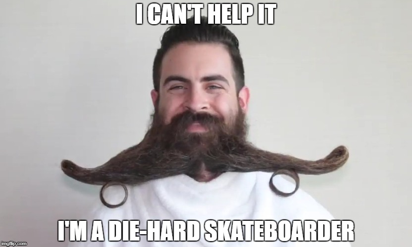 Amateur Skatebearder | I CAN'T HELP IT; I'M A DIE-HARD SKATEBOARDER | image tagged in skateboarding | made w/ Imgflip meme maker