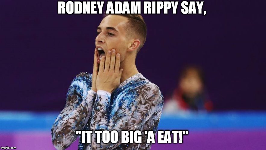 Too Big! | RODNEY ADAM RIPPY SAY, "IT TOO BIG 'A EAT!" | image tagged in 2018 olympics | made w/ Imgflip meme maker