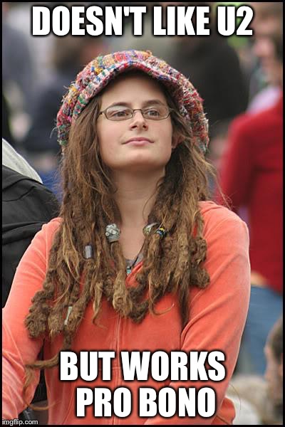 College Liberal | DOESN'T LIKE U2; BUT WORKS PRO BONO | image tagged in memes,college liberal | made w/ Imgflip meme maker