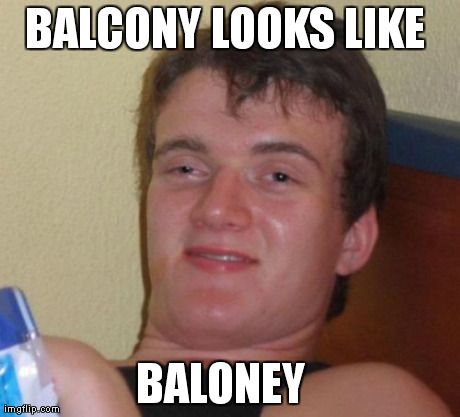 10 Guy Meme | BALCONY LOOKS LIKE  BALONEY | image tagged in memes,10 guy | made w/ Imgflip meme maker