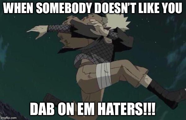 Naruto | WHEN SOMEBODY DOESN’T LIKE YOU; DAB ON EM HATERS!!! | image tagged in naruto | made w/ Imgflip meme maker