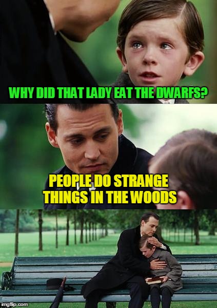Finding Neverland Meme | WHY DID THAT LADY EAT THE DWARFS? PEOPLE DO STRANGE THINGS IN THE WOODS | image tagged in memes,finding neverland | made w/ Imgflip meme maker