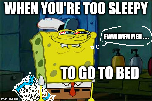slaphappy spongebob | WHEN YOU'RE TOO SLEEPY; FWWWFMMEH . . . TO GO TO BED | image tagged in memes,dont you squidward | made w/ Imgflip meme maker