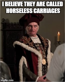 king | I BELIEVE THEY ARE CALLED HORSELESS CARRIAGES | image tagged in king | made w/ Imgflip meme maker