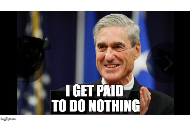 The 8, 9, 10, 11 million dollar man | I GET PAID TO DO NOTHING | image tagged in robert mueller is the six million dollar man,enough of this muleshit | made w/ Imgflip meme maker