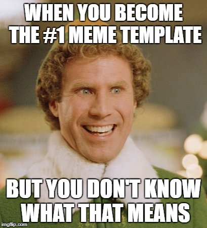 Buddy The Elf Meme | WHEN YOU BECOME THE #1 MEME TEMPLATE; BUT YOU DON'T KNOW WHAT THAT MEANS | image tagged in memes,buddy the elf | made w/ Imgflip meme maker