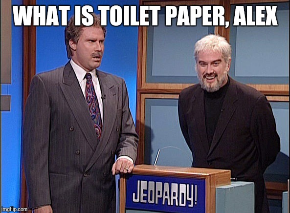 Jeopardy | WHAT IS TOILET PAPER, ALEX | image tagged in jeopardy | made w/ Imgflip meme maker