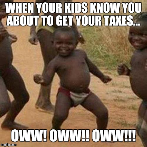 Third World Success Kid | WHEN YOUR KIDS KNOW YOU ABOUT TO GET YOUR TAXES... OWW! OWW!! OWW!!! | image tagged in memes,third world success kid | made w/ Imgflip meme maker