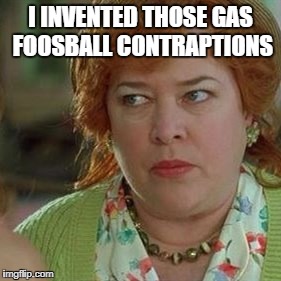 Kathy Bates as the devil | I INVENTED THOSE GAS FOOSBALL CONTRAPTIONS | image tagged in kathy bates as the devil | made w/ Imgflip meme maker